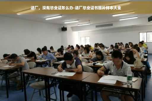 进厂，没有毕业证怎么办-进厂毕业证书图片样本大全