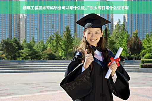 建筑工程技术专科毕业可以考什么证,广东大专能考什么证书呢