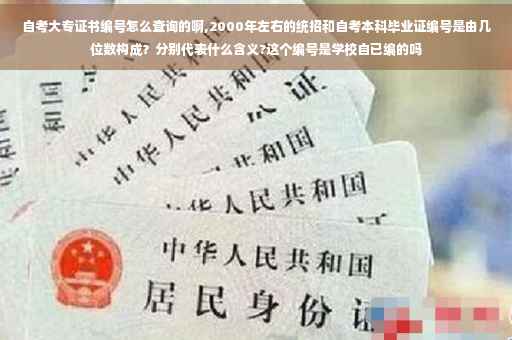 自考大专证书编号怎么查询的啊,2000年左右的统招和自考本科毕业证编号是由几位数构成？分别代表什么含义?这个编号是学校自已编的吗