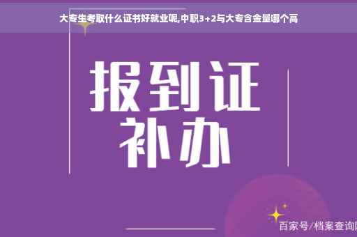 大专生考取什么证书好就业呢,中职3+2与大专含金量哪个高