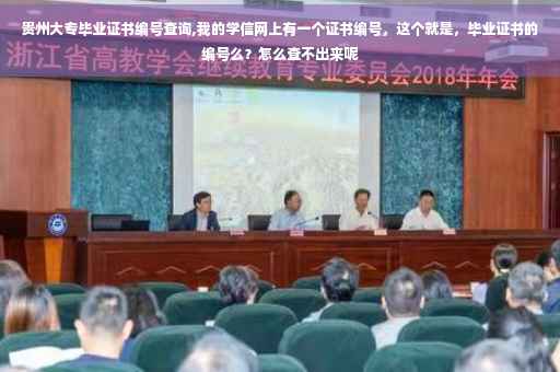 贵州大专毕业证书编号查询,我的学信网上有一个证书编号,这个就是,毕业证书的编号么?怎么查不出来呢 贵州大专毕业证书编号查询,我的学信网上有一个证书编号,这个就是,毕业证书的编号么?怎么查不出来呢