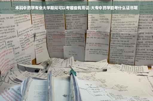本科中药学专业大学期间可以考哪些有用证-大专中药学能考什么证书呢