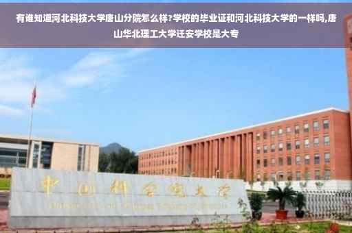 有谁知道河北科技大学唐山分院怎么样?学校的毕业证和河北科技大学的一样吗,唐山华北理工大学迁安学校是大专
