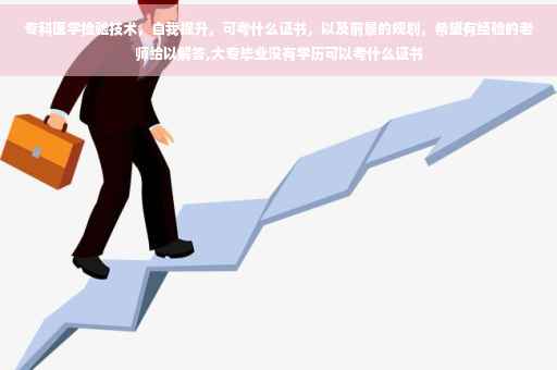 专科医学检验技术，自我提升，可考什么证书，以及前景的规划，希望有经验的老师给以解答,大专毕业没有学历可以考什么证书