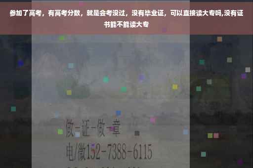 参加了高考，有高考分数，就是会考没过，没有毕业证，可以直接读大专吗,没有证书能不能读大专
