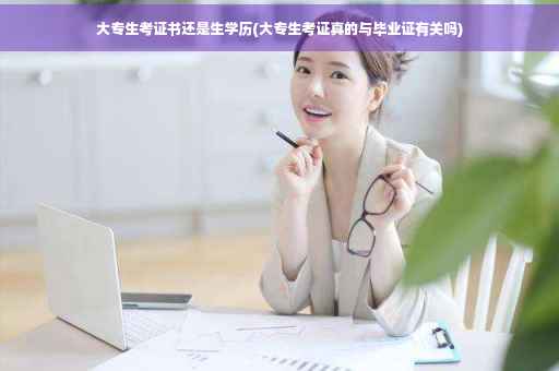 大专生考证书还是生学历(大专生考证真的与毕业证有关吗)