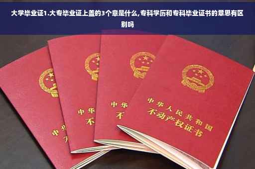 大学毕业证1.大专毕业证上盖的3个章是什么,专科学历和专科毕业证书的意思有区别吗