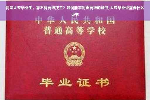 我是大专毕业生，算不算高级技工？如何能拿到更高级的证书,大专毕业证需要什么证书