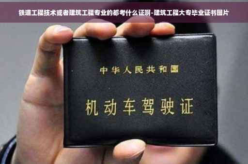 铁道工程技术或者建筑工程专业的都考什么证啊-建筑工程大专毕业证书图片