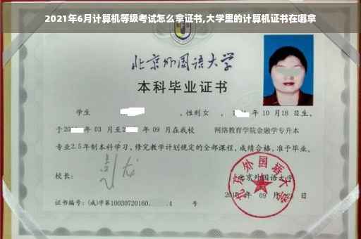 2021年6月计算机等级考试怎么拿证书,大学里的计算机证书在哪拿