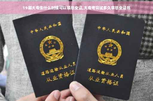19届大专生什么时候可以领毕业证,大专考完试多久拿毕业证书