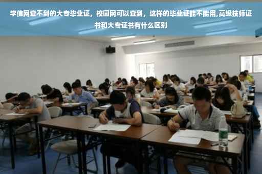 学信网查不到的大专毕业证，校园网可以查到，这样的毕业证能不能用,高级技师证书和大专证书有什么区别