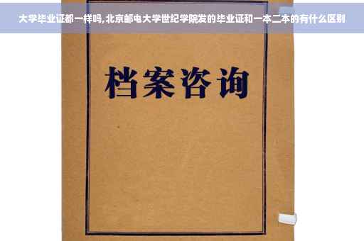 大学毕业证都一样吗,北京邮电大学世纪学院发的毕业证和一本二本的有什么区别