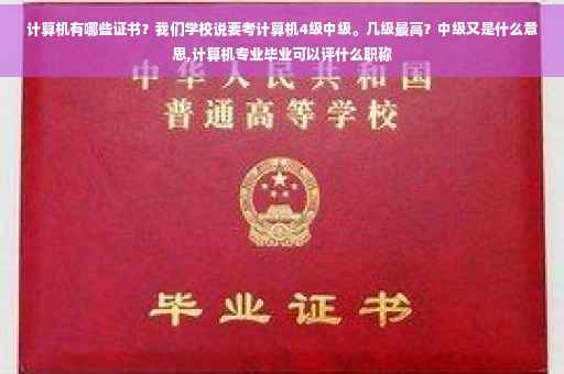 计算机有哪些证书？我们学校说要考计算机4级中级。几级最高？中级又是什么意思,计算机专业毕业可以评什么职称