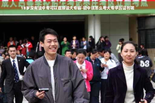 18岁没有读中专可以直接读大专嘛-初中该怎么考大专学历证书呢
