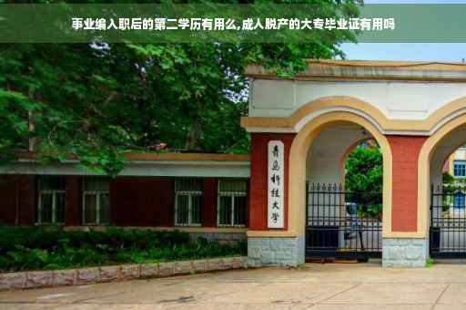 事业编入职后的第二学历有用么,成人脱产的大专毕业证有用吗