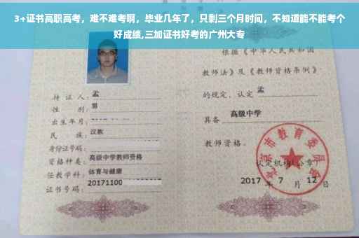 3+证书高职高考，难不难考啊，毕业几年了，只剩三个月时间，不知道能不能考个好成绩,三加证书好考的广州大专