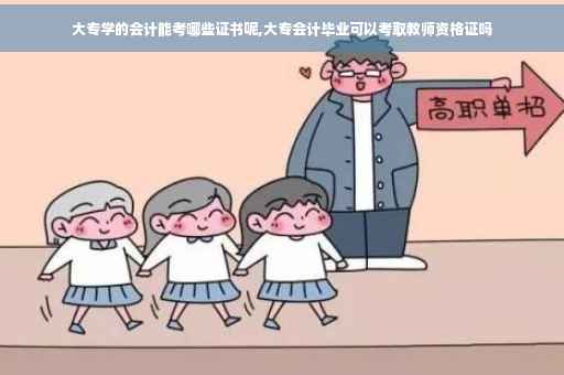 大专学的会计能考哪些证书呢,大专会计毕业可以考取教师资格证吗