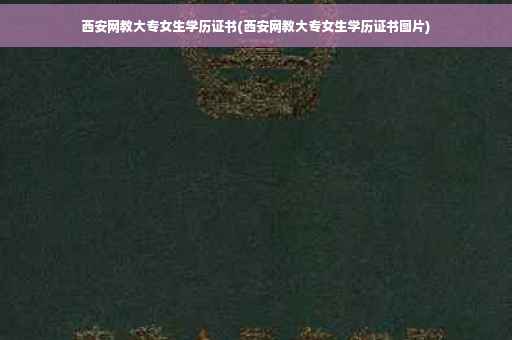 西安网教大专女生学历证书(西安网教大专女生学历证书图片)