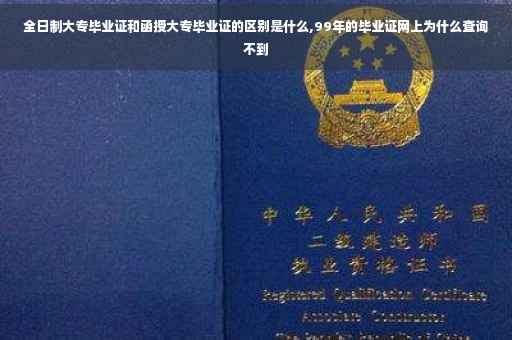 全日制大专毕业证和函授大专毕业证的区别是什么,99年的毕业证网上为什么查询不到
