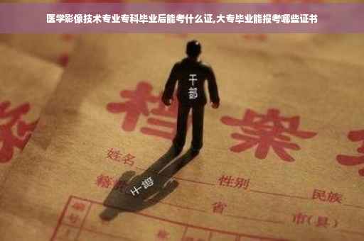 医学影像技术专业专科毕业后能考什么证,大专毕业能报考哪些证书