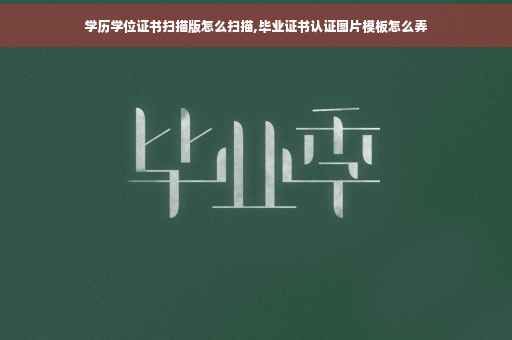 学历学位证书扫描版怎么扫描,毕业证书认证图片模板怎么弄