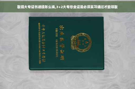 取得大专证书途径怎么填,3+2大专毕业证是必须实习通过才能领取