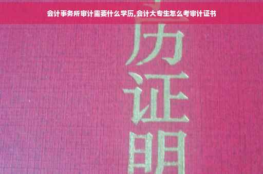会计事务所审计需要什么学历,会计大专生怎么考审计证书