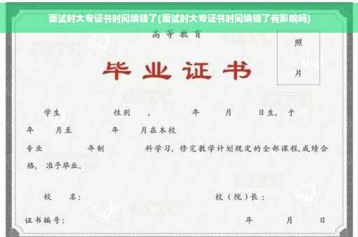 面试时大专证书时间填错了(面试时大专证书时间填错了有影响吗)