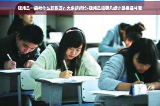 程序员一般考什么职称呀？大家帮帮忙-程序员需要几级计算机证书呢