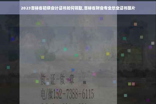2023吉林省初级会计证书如何领取,吉林省财会专业毕业证书图片