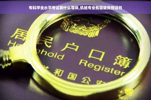 专科学业水平考试要什么等级,机械专业有哪些资格证书