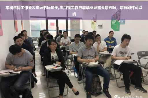 本科生找工作要大专证书吗知乎,出门找工作应聘毕业证需要带着吗，带复印件可以吗