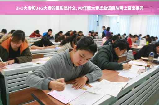 2+3大专和3+2大专的区别是什么,98年假大专毕业证能从网上查出来吗
