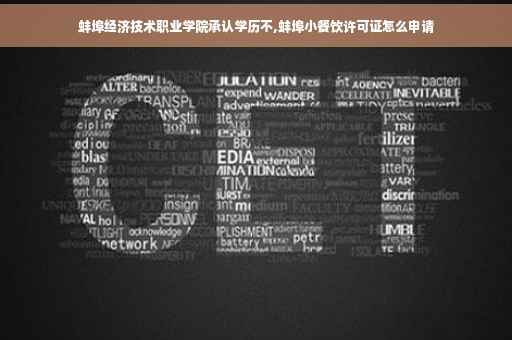 蚌埠经济技术职业学院承认学历不,蚌埠小餐饮许可证怎么申请