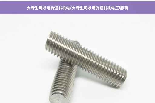 大专生可以考的证书机电(大专生可以考的证书机电工程师)