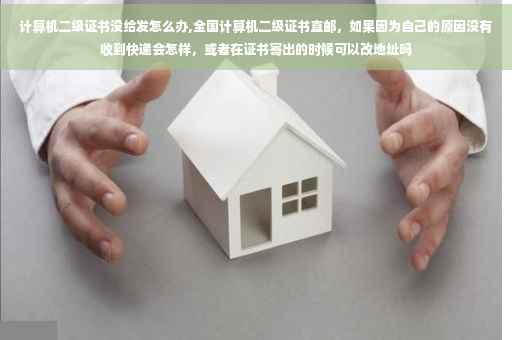 计算机二级证书没给发怎么办,全国计算机二级证书直邮，如果因为自己的原因没有收到快递会怎样，或者在证书寄出的时候可以改地址吗