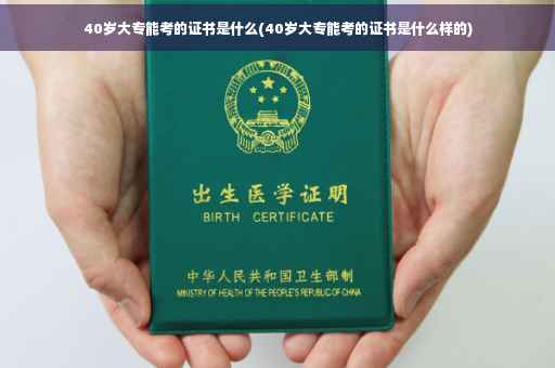 40岁大专能考的证书是什么(40岁大专能考的证书是什么样的) 40岁大专能考的证书是什么(40岁大专能考的证书是什么样的)