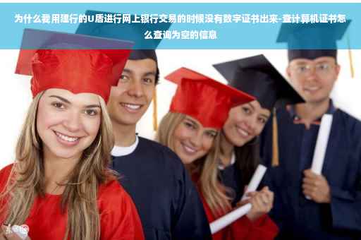 为什么我用建行的U盾进行网上银行交易的时候没有数字证书出来-查计算机证书怎么查询为空的信息