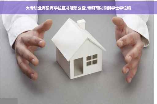 大专毕业有没有学位证书呢怎么查,专科可以拿到学士学位吗