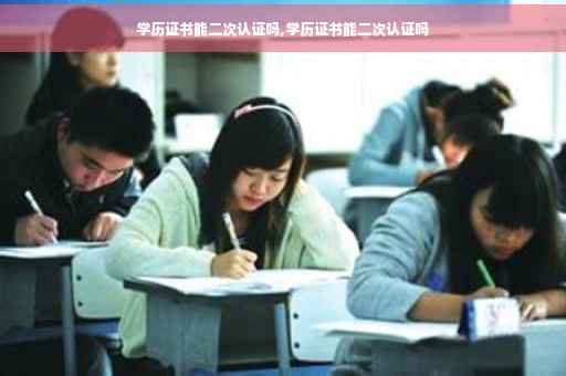 学历证书能二次认证吗,学历证书能二次认证吗