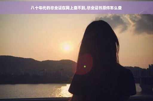 八十年代的毕业证在网上查不到,毕业证书原件怎么查