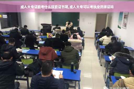 成人大专证能考什么技能证书呢,成人大专可以考执业药师证吗