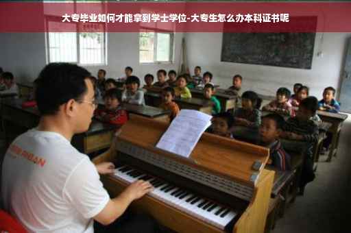大专毕业如何才能拿到学士学位-大专生怎么办本科证书呢