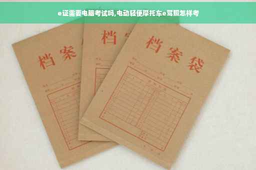 e证需要电脑考试吗,电动轻便摩托车e驾照怎样考