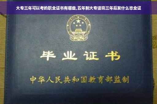 大专三年可以考的职业证书有哪些,五年制大专读完三年后发什么毕业证