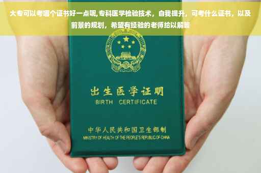 大专可以考哪个证书好一点呢,专科医学检验技术，自我提升，可考什么证书，以及前景的规划，希望有经验的老师给以解答