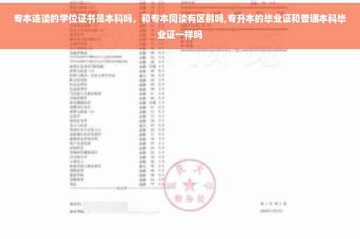 专本连读的学位证书是本科吗，和专本同读有区别吗,专升本的毕业证和普通本科毕业证一样吗