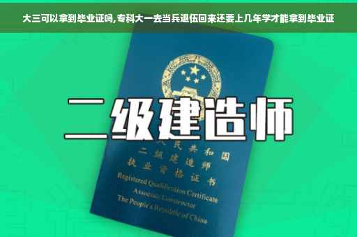 大三可以拿到毕业证吗,专科大一去当兵退伍回来还要上几年学才能拿到毕业证