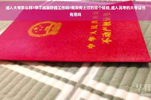 成人大专怎么样?学了出来好找工作吗?有没有上过的给个经验,成人高考的大专证书有用吗